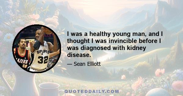 I was a healthy young man, and I thought I was invincible before I was diagnosed with kidney disease.