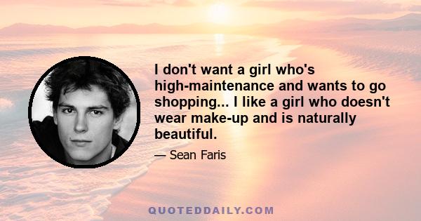 I don't want a girl who's high-maintenance and wants to go shopping... I like a girl who doesn't wear make-up and is naturally beautiful.