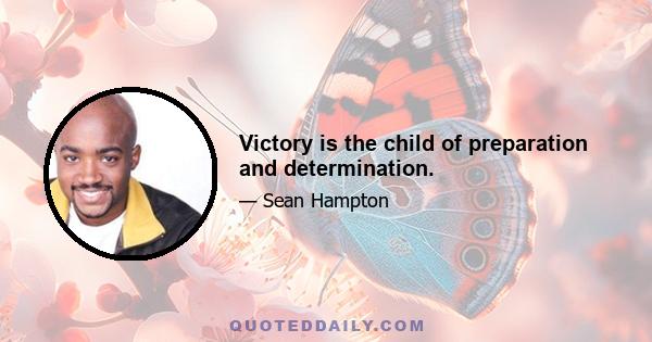 Victory is the child of preparation and determination.