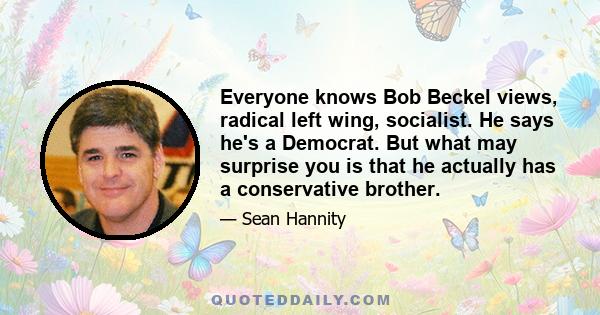 Everyone knows Bob Beckel views, radical left wing, socialist. He says he's a Democrat. But what may surprise you is that he actually has a conservative brother.