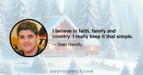 I believe in faith, family and country. I really keep it that simple.