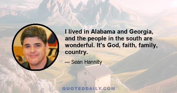 I lived in Alabama and Georgia, and the people in the south are wonderful. It's God, faith, family, country.