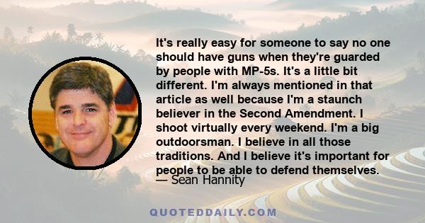 It's really easy for someone to say no one should have guns when they're guarded by people with MP-5s. It's a little bit different. I'm always mentioned in that article as well because I'm a staunch believer in the