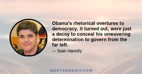 Obama's rhetorical overtures to democracy, it turned out, were just a decoy to conceal his unwavering determination to govern from the far left.