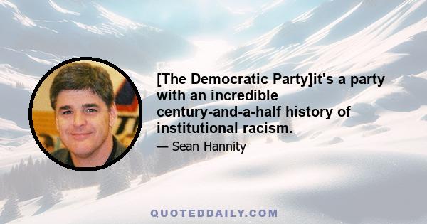 [The Democratic Party]it's a party with an incredible century-and-a-half history of institutional racism.