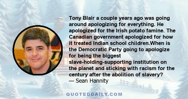 Tony Blair a couple years ago was going around apologizing for everything. He apologized for the Irish potato famine. The Canadian government apologized for how it treated Indian school children.When is the Democratic