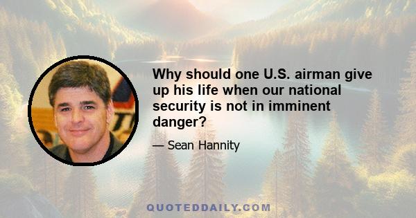 Why should one U.S. airman give up his life when our national security is not in imminent danger?