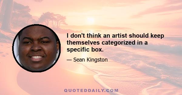 I don't think an artist should keep themselves categorized in a specific box.