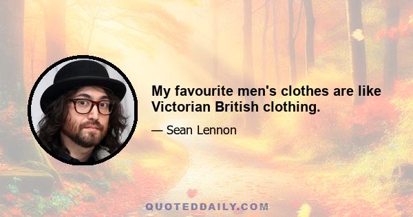 My favourite men's clothes are like Victorian British clothing.