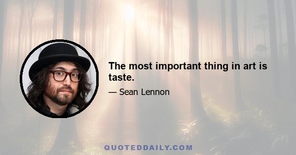 The most important thing in art is taste.