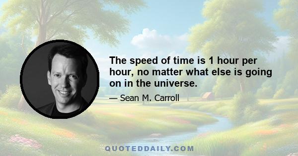 The speed of time is 1 hour per hour, no matter what else is going on in the universe.