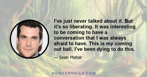 I've just never talked about it. But it's so liberating. It was interesting to be coming to have a conversation that I was always afraid to have. This is my coming out ball. I've been dying to do this.