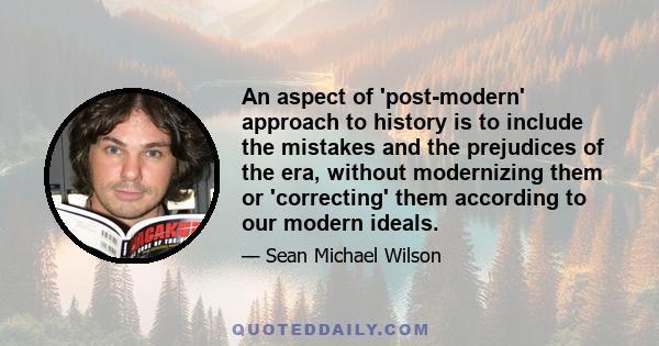 An aspect of 'post-modern' approach to history is to include the mistakes and the prejudices of the era, without modernizing them or 'correcting' them according to our modern ideals.