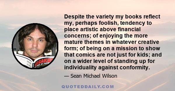 Despite the variety my books reflect my, perhaps foolish, tendency to place artistic above financial concerns; of enjoying the more mature themes in whatever creative form; of being on a mission to show that comics are