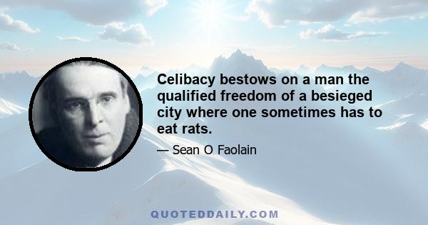 Celibacy bestows on a man the qualified freedom of a besieged city where one sometimes has to eat rats.