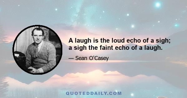 A laugh is the loud echo of a sigh; a sigh the faint echo of a laugh.