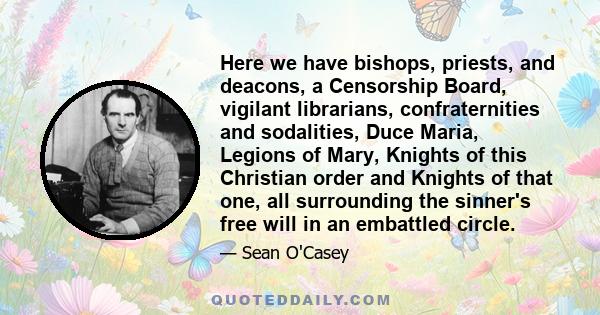 Here we have bishops, priests, and deacons, a Censorship Board, vigilant librarians, confraternities and sodalities, Duce Maria, Legions of Mary, Knights of this Christian order and Knights of that one, all surrounding