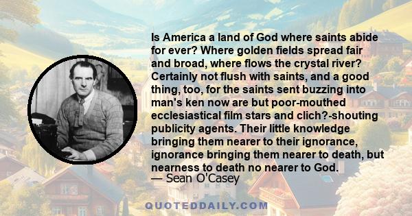 Is America a land of God where saints abide for ever? Where golden fields spread fair and broad, where flows the crystal river? Certainly not flush with saints, and a good thing, too, for the saints sent buzzing into