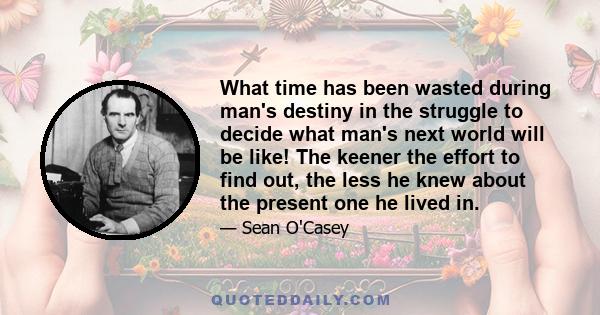 What time has been wasted during man's destiny in the struggle to decide what man's next world will be like! The keener the effort to find out, the less he knew about the present one he lived in.