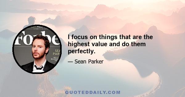 I focus on things that are the highest value and do them perfectly.