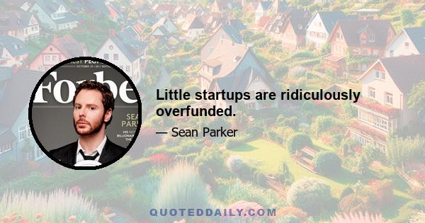 Little startups are ridiculously overfunded.