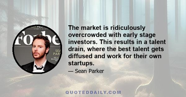 The market is ridiculously overcrowded with early stage investors. This results in a talent drain, where the best talent gets diffused and work for their own startups.