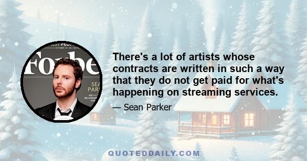 There's a lot of artists whose contracts are written in such a way that they do not get paid for what's happening on streaming services.