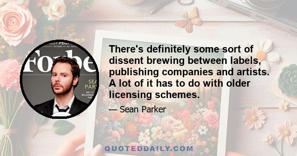 There's definitely some sort of dissent brewing between labels, publishing companies and artists. A lot of it has to do with older licensing schemes.