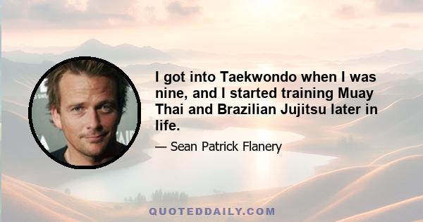 I got into Taekwondo when I was nine, and I started training Muay Thai and Brazilian Jujitsu later in life.