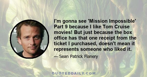 I'm gonna see 'Mission Impossible' Part 9 because I like Tom Cruise movies! But just because the box office has that one receipt from the ticket I purchased, doesn't mean it represents someone who liked it.