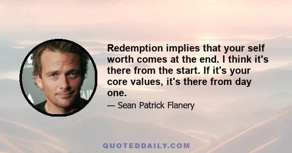 Redemption implies that your self worth comes at the end. I think it's there from the start. If it's your core values, it's there from day one.