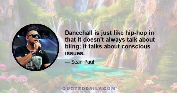 Dancehall is just like hip-hop in that it doesn't always talk about bling; it talks about conscious issues.