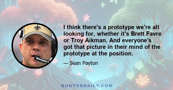 I think there's a prototype we're all looking for, whether it's Brett Favre or Troy Aikman. And everyone's got that picture in their mind of the prototype at the position.