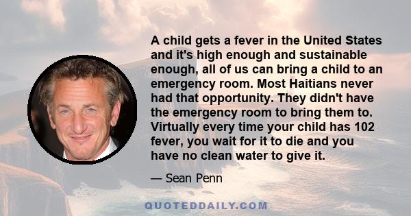 A child gets a fever in the United States and it's high enough and sustainable enough, all of us can bring a child to an emergency room. Most Haitians never had that opportunity. They didn't have the emergency room to