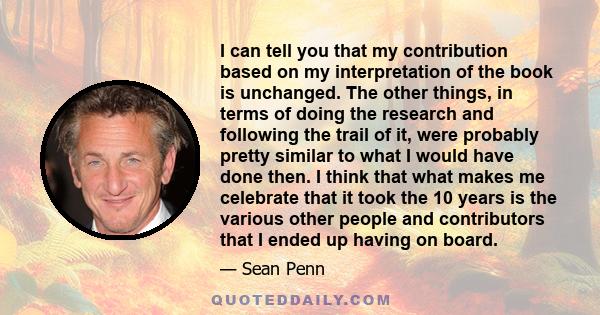 I can tell you that my contribution based on my interpretation of the book is unchanged. The other things, in terms of doing the research and following the trail of it, were probably pretty similar to what I would have