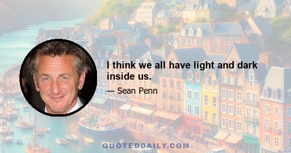 I think we all have light and dark inside us.