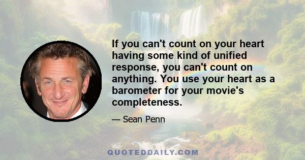 If you can't count on your heart having some kind of unified response, you can't count on anything. You use your heart as a barometer for your movie's completeness.