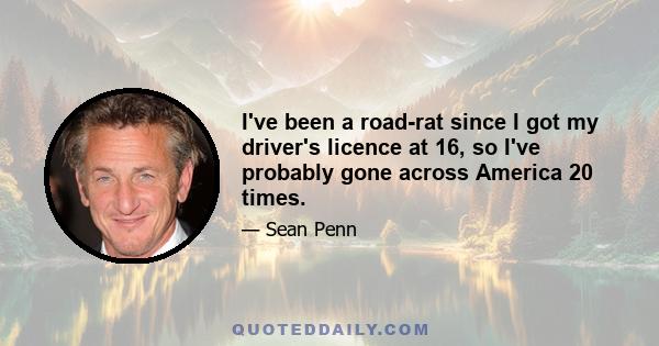 I've been a road-rat since I got my driver's licence at 16, so I've probably gone across America 20 times.