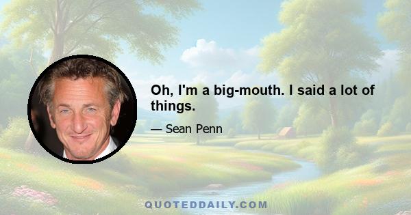 Oh, I'm a big-mouth. I said a lot of things.