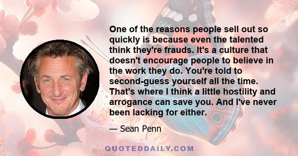 One of the reasons people sell out so quickly is because even the talented think they're frauds. It's a culture that doesn't encourage people to believe in the work they do. You're told to second-guess yourself all the