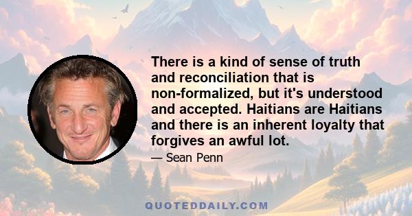 There is a kind of sense of truth and reconciliation that is non-formalized, but it's understood and accepted. Haitians are Haitians and there is an inherent loyalty that forgives an awful lot.