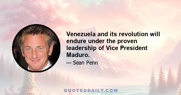 Venezuela and its revolution will endure under the proven leadership of Vice President Maduro.