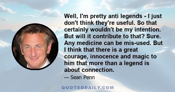 Well, I'm pretty anti legends - I just don't think they're useful. So that certainly wouldn't be my intention. But will it contribute to that? Sure. Any medicine can be mis-used. But I think that there is a great