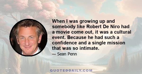 When I was growing up and somebody like Robert De Niro had a movie come out, it was a cultural event. Because he had such a confidence and a single mission that was so intimate.