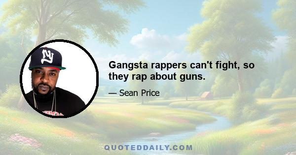 Gangsta rappers can't fight, so they rap about guns.