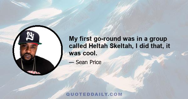 My first go-round was in a group called Heltah Skeltah, I did that, it was cool.