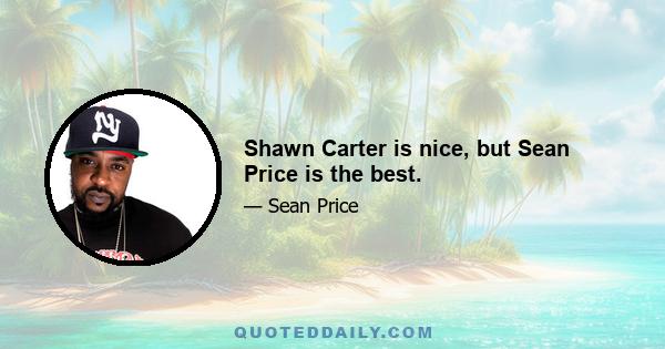 Shawn Carter is nice, but Sean Price is the best.