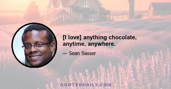 [I love] anything chocolate, anytime, anywhere.