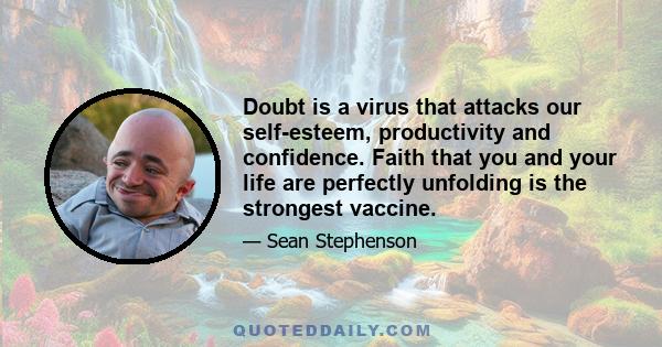 Doubt is a virus that attacks our self-esteem, productivity and confidence. Faith that you and your life are perfectly unfolding is the strongest vaccine.