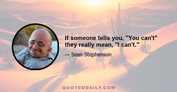 If someone tells you, You can't they really mean, I can't.